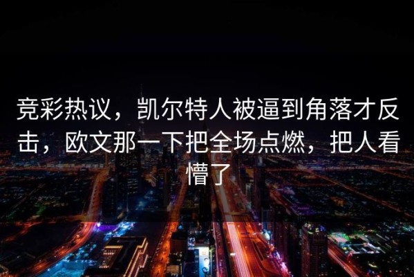 竞彩热议，凯尔特人被逼到角落才反击，欧文那一下把全场点燃，把人看懵了