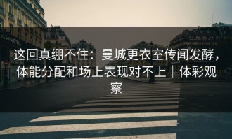 这回真绷不住：曼城更衣室传闻发酵，体能分配和场上表现对不上｜体彩观察