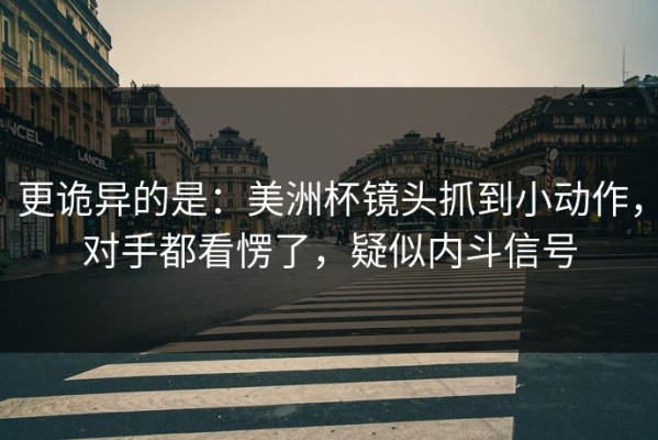 更诡异的是：美洲杯镜头抓到小动作，对手都看愣了，疑似内斗信号
