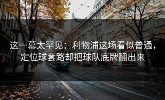 这一幕太罕见：利物浦这场看似普通，定位球套路却把球队底牌翻出来