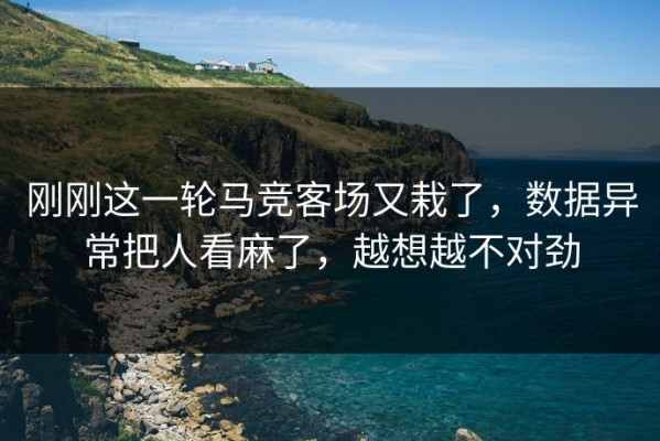 刚刚这一轮马竞客场又栽了，数据异常把人看麻了，越想越不对劲