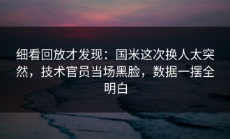 细看回放才发现：国米这次换人太突然，技术官员当场黑脸，数据一摆全明白