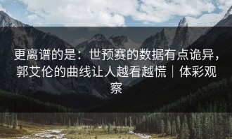 更离谱的是：世预赛的数据有点诡异，郭艾伦的曲线让人越看越慌｜体彩观察