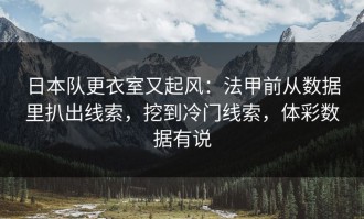 日本队更衣室又起风：法甲前从数据里扒出线索，挖到冷门线索，体彩数据有说
