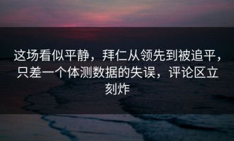 这场看似平静，拜仁从领先到被追平，只差一个体测数据的失误，评论区立刻炸