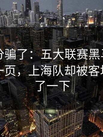 别被比分骗了：五大联赛黑马剧本写到最后一页，上海队却被客场魔咒绊了一下