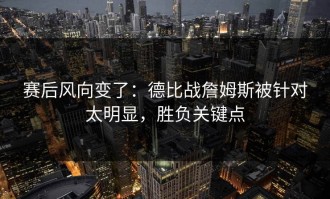 赛后风向变了：德比战詹姆斯被针对太明显，胜负关键点