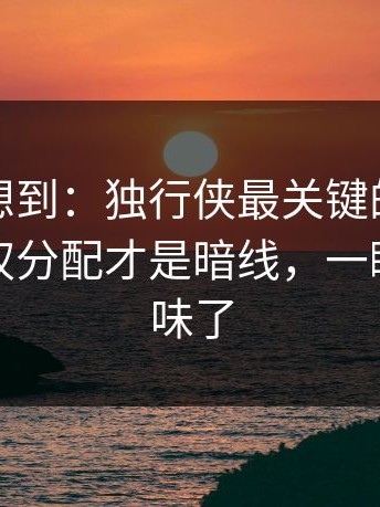 我真没想到：独行侠最关键的不是进球，球权分配才是暗线，一瞬间全变味了