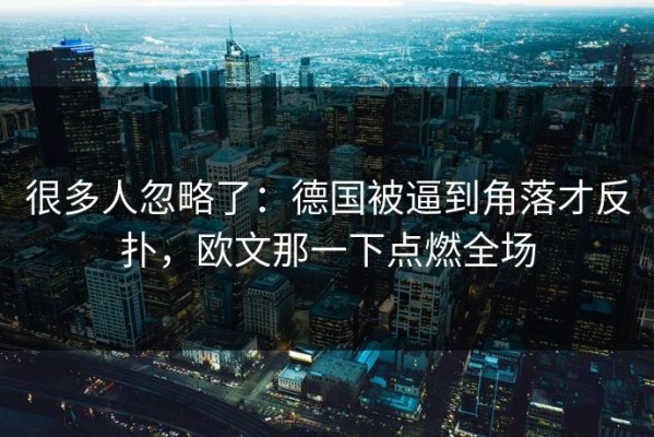 很多人忽略了：德国被逼到角落才反扑，欧文那一下点燃全场