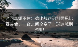 这回真绷不住：德比战这记判罚把比赛带偏，一夜之间全变了，球迷喊到沙哑！