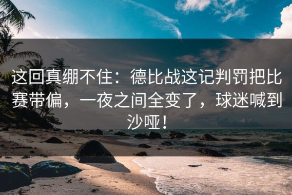 这回真绷不住：德比战这记判罚把比赛带偏，一夜之间全变了，球迷喊到沙哑！