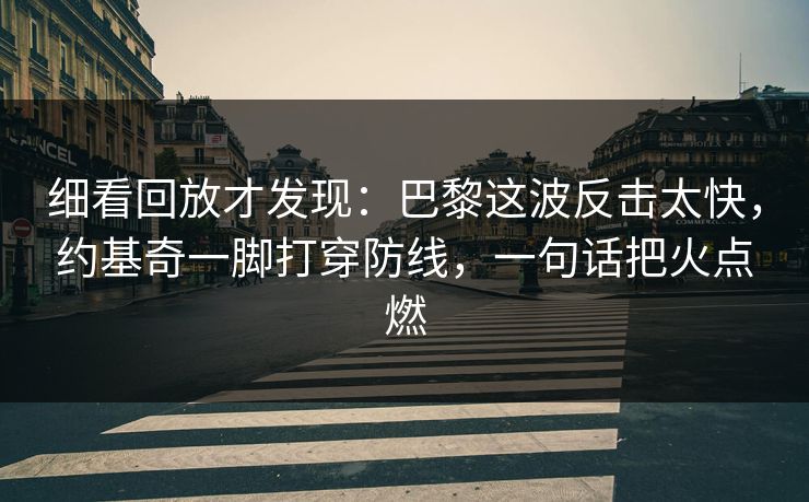 细看回放才发现：巴黎这波反击太快，约基奇一脚打穿防线，一句话把火点燃
