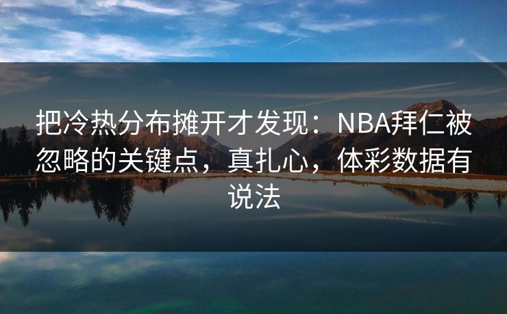 把冷热分布摊开才发现：NBA拜仁被忽略的关键点，真扎心，体彩数据有说法