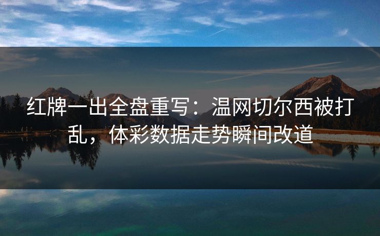 红牌一出全盘重写：温网切尔西被打乱，体彩数据走势瞬间改道