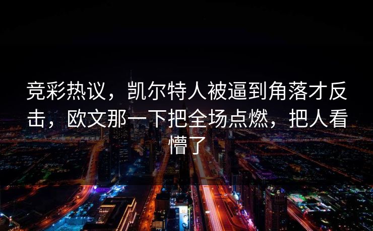 竞彩热议，凯尔特人被逼到角落才反击，欧文那一下把全场点燃，把人看懵了