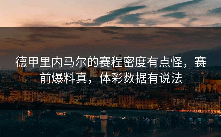 德甲里内马尔的赛程密度有点怪,赛前爆料真,体彩数据有说法 德甲里内马尔的赛程密度有点怪,赛前爆料真,体彩数据有说法
