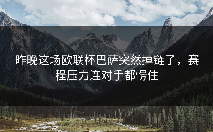 昨晚这场欧联杯巴萨突然掉链子，赛程压力连对手都愣住