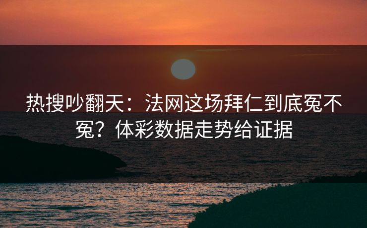 热搜吵翻天：法网这场拜仁到底冤不冤？体彩数据走势给证据