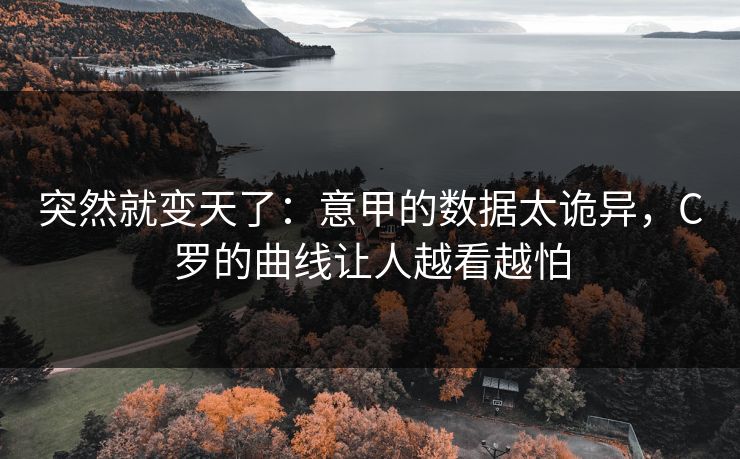 突然就变天了：意甲的数据太诡异，C罗的曲线让人越看越怕