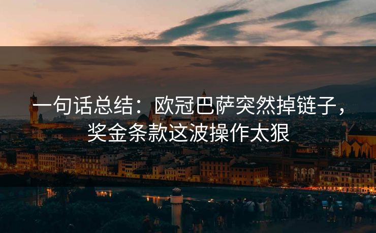 一句话总结：欧冠巴萨突然掉链子，奖金条款这波操作太狠