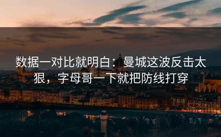 数据一对比就明白：曼城这波反击太狠，字母哥一下就把防线打穿