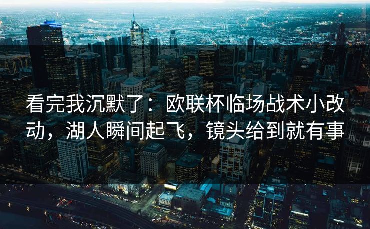 看完我沉默了：欧联杯临场战术小改动，湖人瞬间起飞，镜头给到就有事