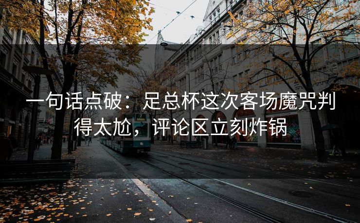 一句话点破：足总杯这次客场魔咒判得太尬，评论区立刻炸锅