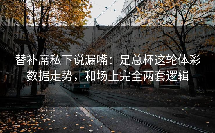 替补席私下说漏嘴：足总杯这轮体彩数据走势，和场上完全两套逻辑