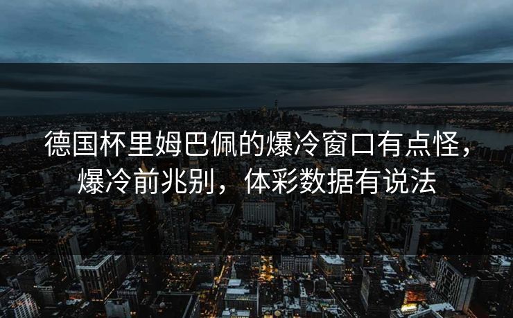 德国杯里姆巴佩的爆冷窗口有点怪，爆冷前兆别，体彩数据有说法
