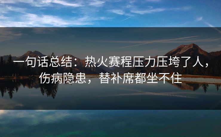 一句话总结：热火赛程压力压垮了人，伤病隐患，替补席都坐不住