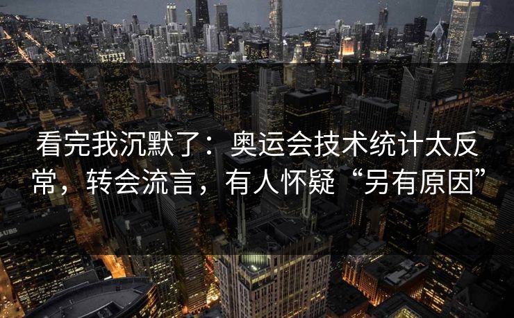 看完我沉默了：奥运会技术统计太反常，转会流言，有人怀疑“另有原因”