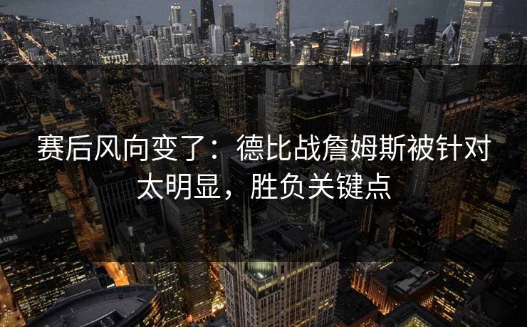 赛后风向变了：德比战詹姆斯被针对太明显，胜负关键点