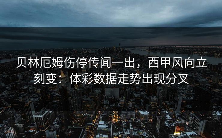 贝林厄姆伤停传闻一出，西甲风向立刻变：体彩数据走势出现分叉