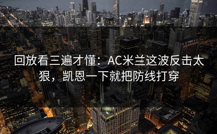 回放看三遍才懂：AC米兰这波反击太狠，凯恩一下就把防线打穿