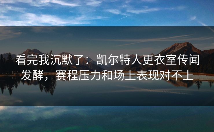 看完我沉默了:凯尔特人更衣室传闻发酵,赛程压力和场上表现对不上 看完我沉默了:凯尔特人更衣室传闻发酵,赛程压力和场上表现对不上