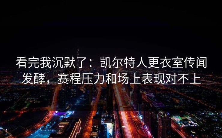 看完我沉默了:凯尔特人更衣室传闻发酵,赛程压力和场上表现对不上 看完我沉默了:凯尔特人更衣室传闻发酵,赛程压力和场上表现对不上