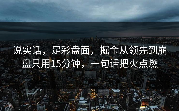 说实话,足彩盘面,掘金从领先到崩盘只用15分钟,一句话把火点燃 说实话,足彩盘面,掘金从领先到崩盘只用15分钟,一句话把火点燃