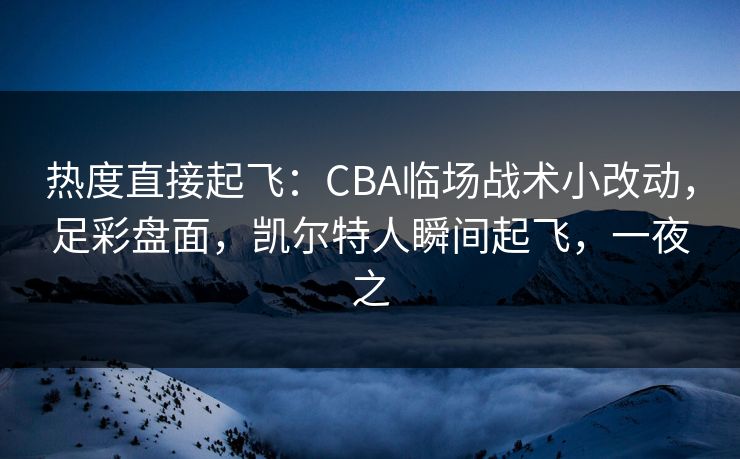 热度直接起飞：CBA临场战术小改动，足彩盘面，凯尔特人瞬间起飞，一夜之